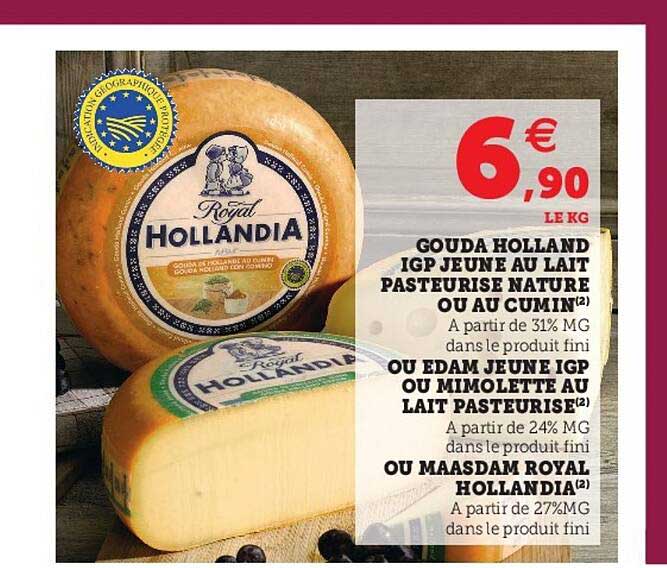 gouda holland igp jeune au lait pasteurisé nature ou au cumin ou edam jeune igp ou mimolette au lait pasteurisé ou maasdam royal hollandia