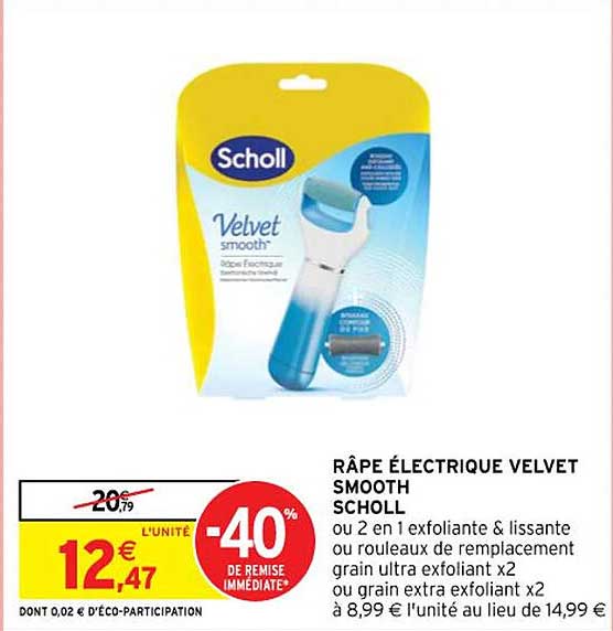 râpe électrique velvet smooth scholl ou 2 en 1 exfoliante & lissante ou rouleaux de remplacement grain ultra exfoliant x 2 ou grain extra exfoliant x 2
