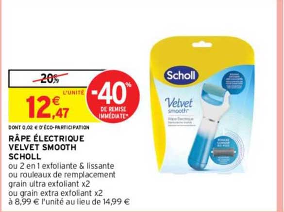 râpe électrique velvet smooth scholl ou 2 en 1 exfoliante & lissante ou rouleaux de remplacement grain ultra exfoliant x 2 ou grain extra exfoliant x 2