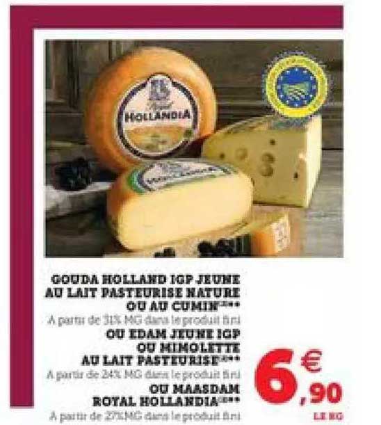 gouda holland igp jeune au lait pasteurisé nature ou au cumin ou edam jeune igp ou mimolette au lait pasteurisé ou maasdam royal hollandia