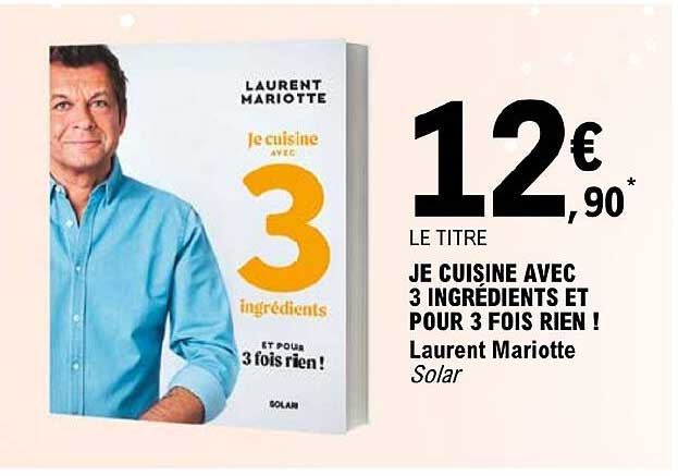 Je Cuisine Avec 3 Ingrédients Et Pour 3 Fois Rien ! - Laurent Mariotte