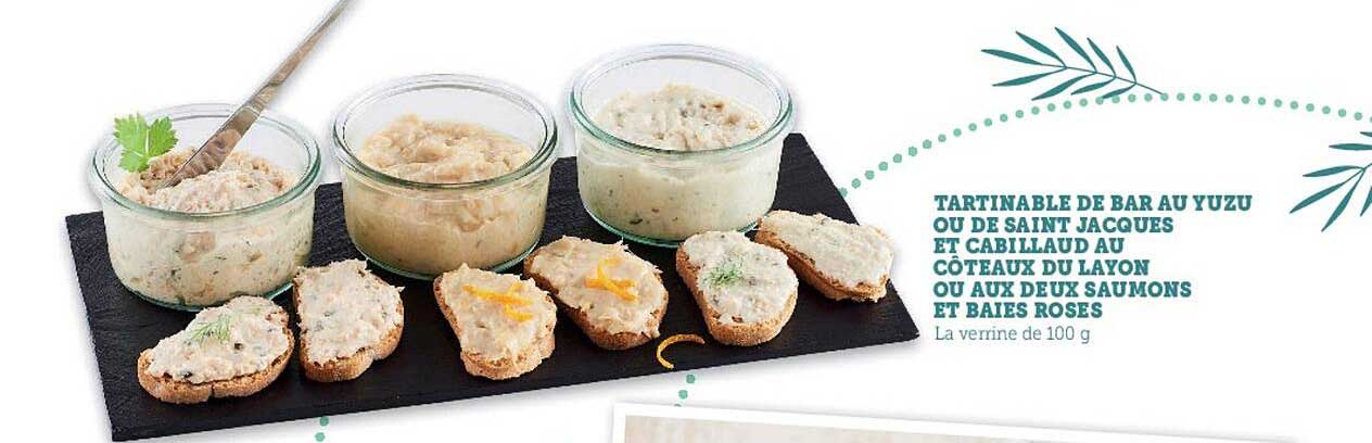 tartinable de bar au yuzu ou de saint jacques et cabillaud au côteaux du layon ou aux deux saumons et baies roses