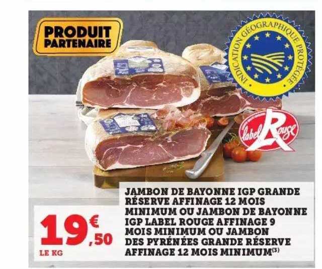 jambon de bayonne igp grande réserve affinage 12 mois minimum ou jambon de bayonne igp label rouge affinage 9 mois minimum ou jambon des pyrénées grande résersve affinage 12 mois minimum