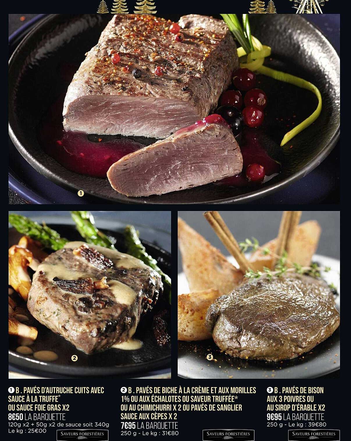 pavés d'autruche cuits avec sauce à la truffe ou sauce foie gras x2, pavés de biche à la crème et aux morilles 1% ou aux échalotes ou saveur truffée ou au chimichurri x2 ou pavés de sanglier sauce au