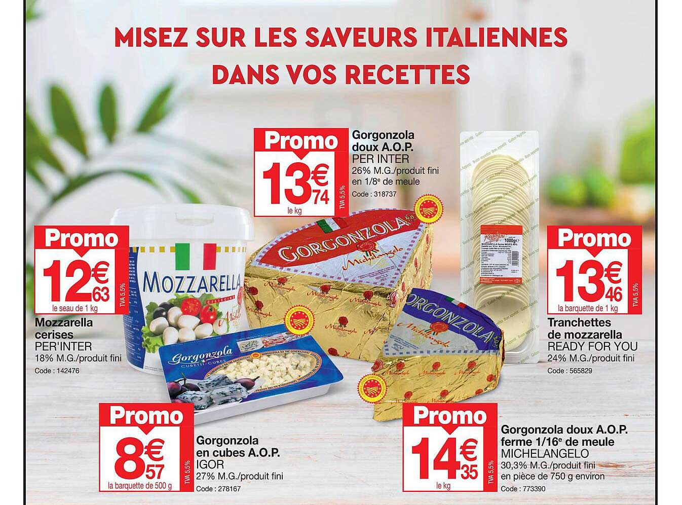 mozzarella cerises per'inter, gorgonzola en cubes a.o.p. igor, gorgonzola doux a.o.p. per inter, tranchettes de mozzarella ready for you, gorgonzola doux a.o.p. ferme 1/16 de meule michelangelo