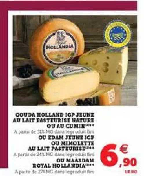 gouda holland igp jeune au lait pasteurisé nature ou au cumin ou edam jeune igp ou mimolette au lait pasteurisé ou maasdam royal hollandia