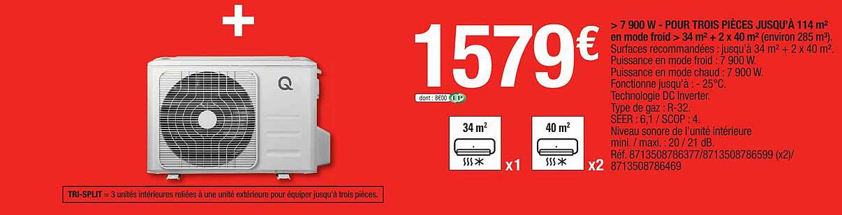 > 7900 w - pour trois pièces jusqu'à 114 m² en mode froid > 34 m² + 2 x 40 m² (environ 285 m³)