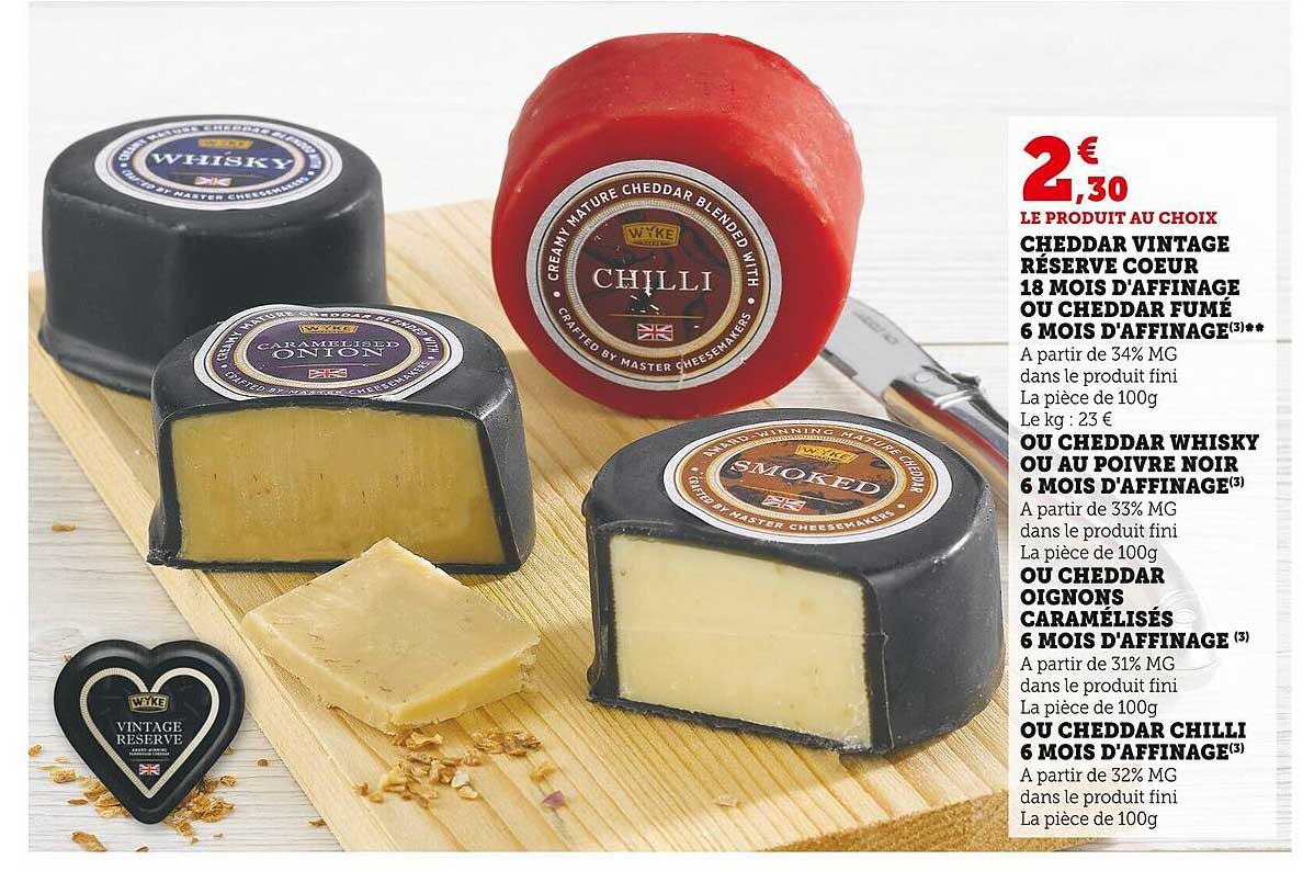 cheddar vintage réserve coeur 18 mois d'affinage ou cheddar fumé 6 mois d'affinage ou cheddar whisky ou au poivre noir 6 mois d'affinage ou cheddar oignons caramélisées  ou cheddar chilli