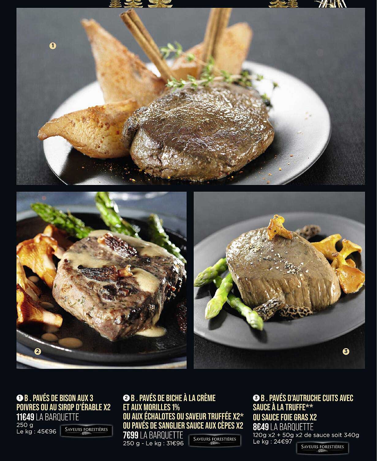 pavés de bison aux 3 poivres ou au sirop d'érable x2, pavés de biche à la crème et aux morilles 1% ou aux échalotes ou saveur truffée x2 ou pavés de sanglier sauce aux cèpes x2, pavés d'autriche cuits