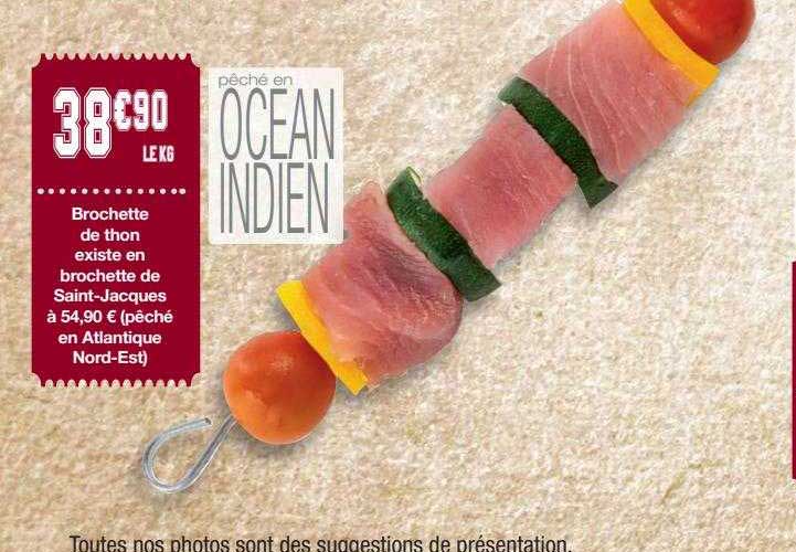 brochette de thon existe en brochette de saint-jacques à 50,90£ (pêché en atlantique nord-est)