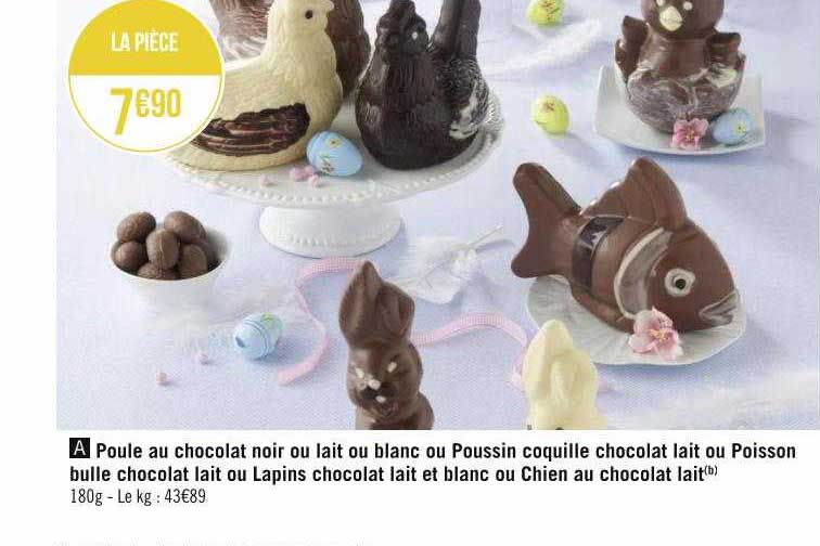 poule au chocolat noir ou lait ou blanc ou poussin coquille chocolat lait ou poisson bulle chocolat lait ou lapins chocolat lait et blanc ou chien au chocolat lait